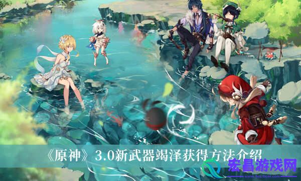 原神3.0新武器竭泽什么获取3.0新武器竭泽获取方法分享
