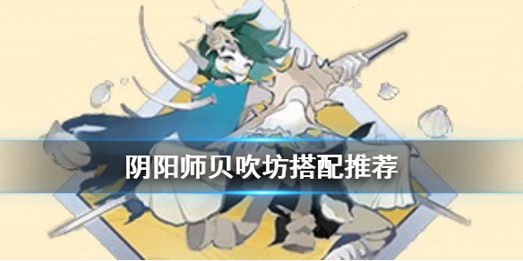 阴阳师贝吹坊怎么样阴阳师新御魂贝吹坊式神搭配推荐