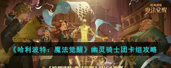 哈利波特魔法觉醒幽灵骑士团卡组怎么搭配幽灵骑士团最强卡组推荐