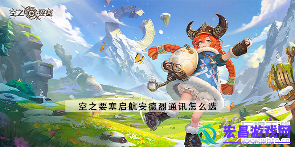 空之要塞启航安德烈通讯怎么选