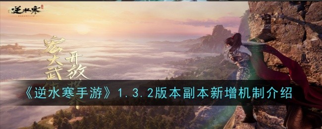 逆水寒手游1.3.2版本副本新增机制是什么