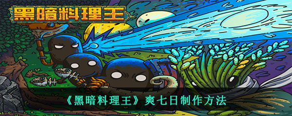 黑暗料理王中的爽七日需要什么材料怎么制作