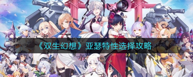 双生幻想亚瑟特性选择攻略