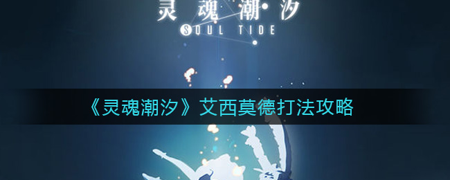 灵魂潮汐艾西莫德打法攻略