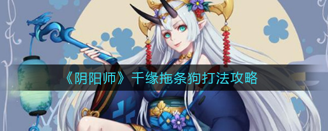 阴阳师千缘拖条狗打法攻略