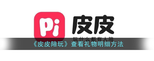 皮皮陪玩礼物明细在哪看