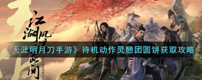 天涯明月刀手游限时待机动作灵憩团圆饼获取攻略