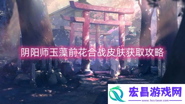 阴阳师玉藻前花合战皮肤获取攻略