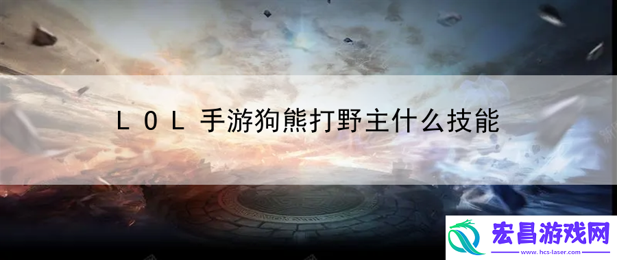 LOL手游狗熊打野主什么技能