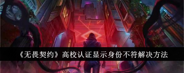 无畏契约高校认证显示身份不符怎么办