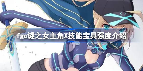 fgo谜之女主角X技能宝具怎么样