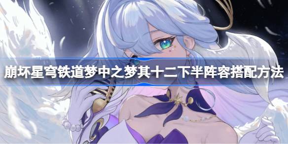 崩坏星穹铁道梦中之梦其十二下半阵容如何搭配