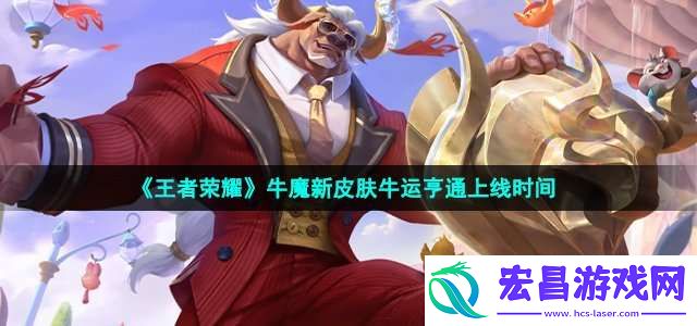 王者荣耀牛魔牛运亨通皮肤什么时候出