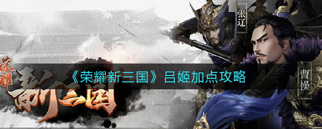 荣耀新三国吕姬加点攻略