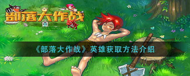 部落大作战英雄获取方法介绍