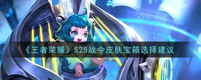 王者荣耀S25战令皮肤宝箱选择建议