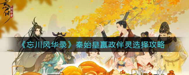 忘川风华录秦始皇嬴政伴灵选择攻略