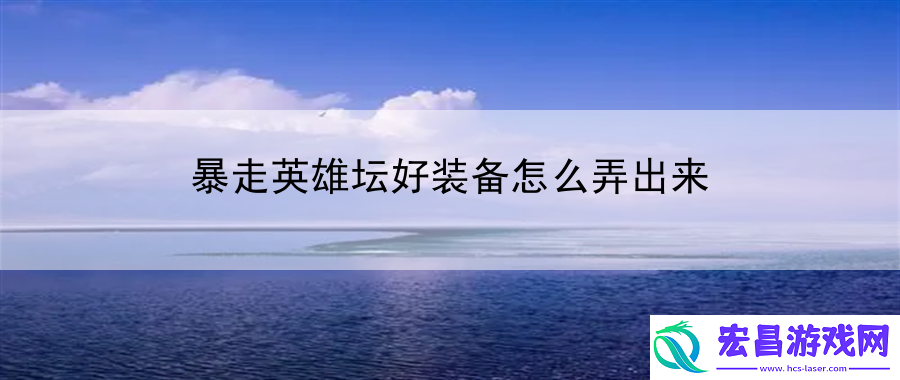 暴走英雄坛好装备怎么弄出来