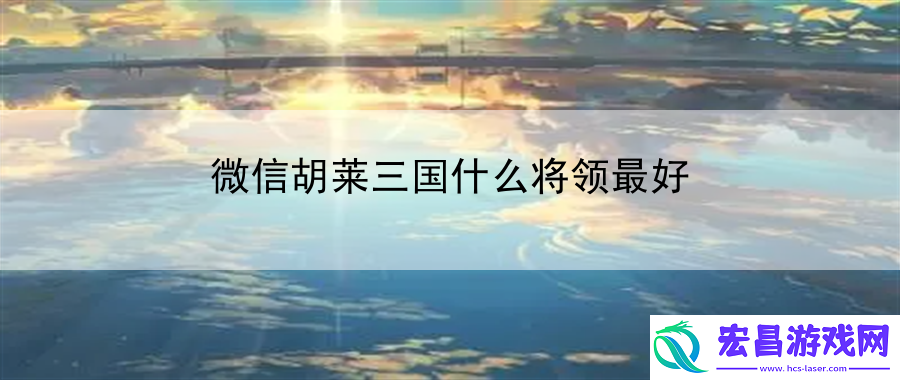 微信胡莱三国什么将领最好