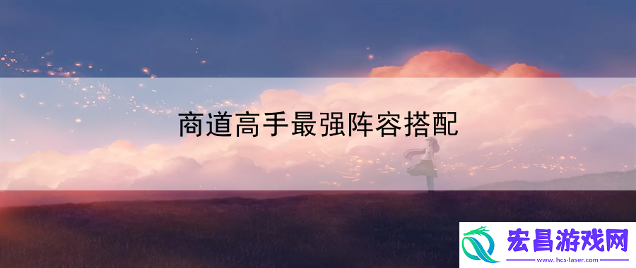 商道高手最强阵容搭配
