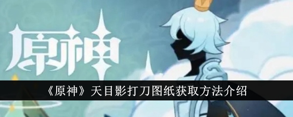 原神天目影打刀图纸获取方法介绍