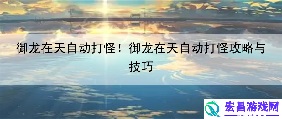 御龙在天自动打怪！御龙在天自动打怪攻略与技巧