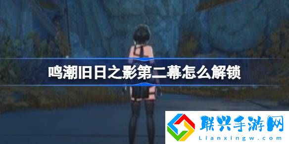 鸣潮旧日之影第二幕怎么解锁