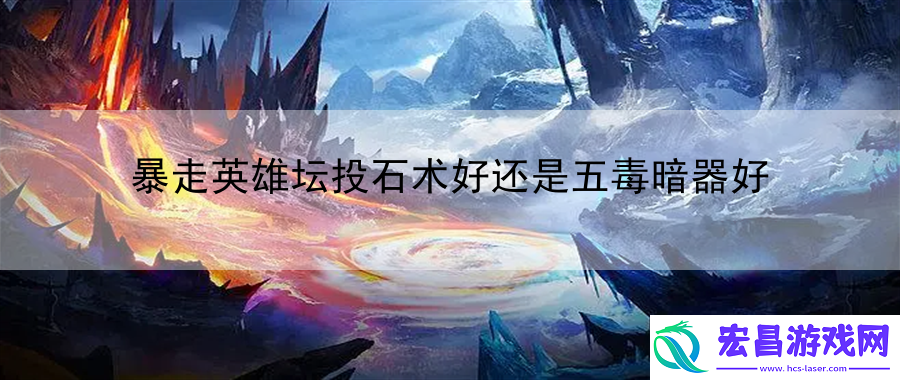 暴走英雄坛投石术好还是五毒暗器好