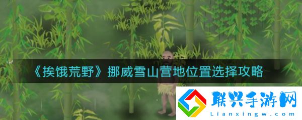 挨饿荒野挪威雪山营地位置怎么选择