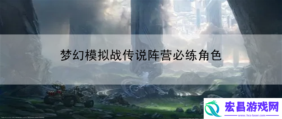 梦幻模拟战传说阵营必练角色