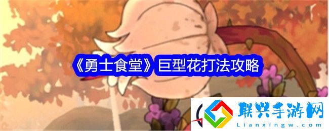 勇士食堂巨型花打法攻略