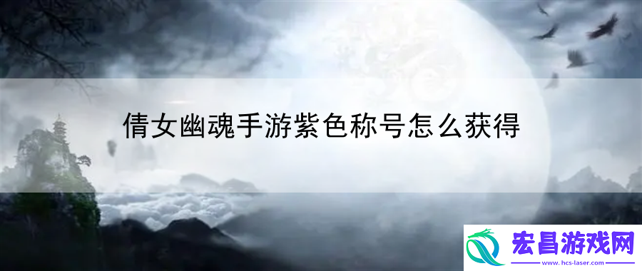 倩女幽魂手游紫色称号怎么获得