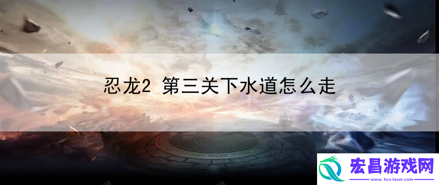 忍龙2第三关下水道怎么走