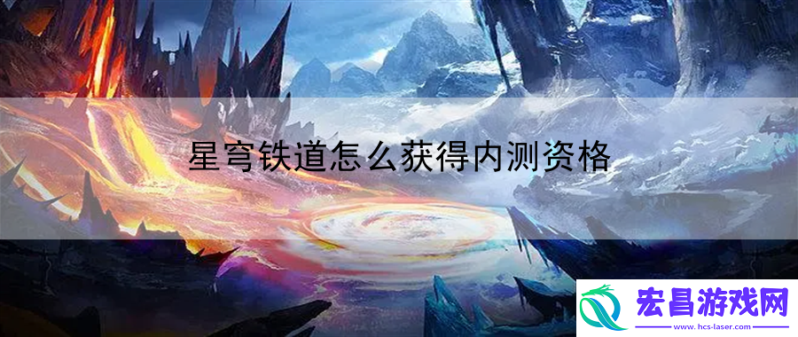 星穹铁道怎么获得内测资格