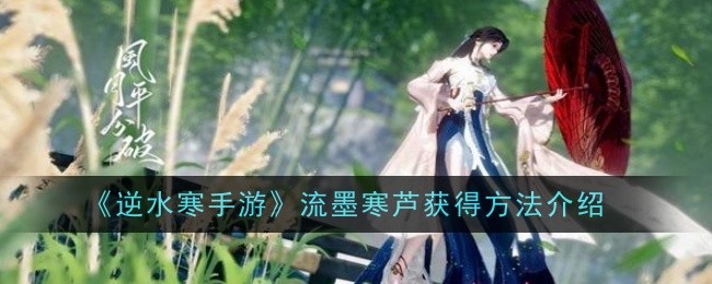 逆水寒手游流墨寒芦获得方法介绍