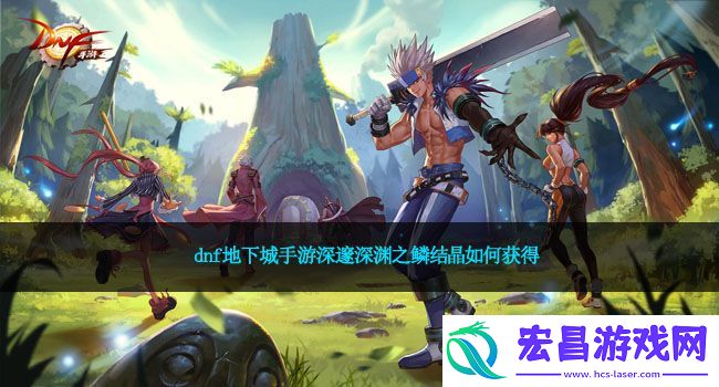 dnf地下城手游深邃深渊之鳞结晶如何获得