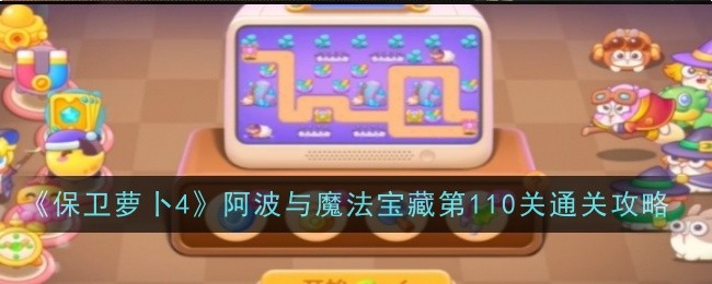 保卫萝卜4阿波与魔法宝藏第110关通关攻略