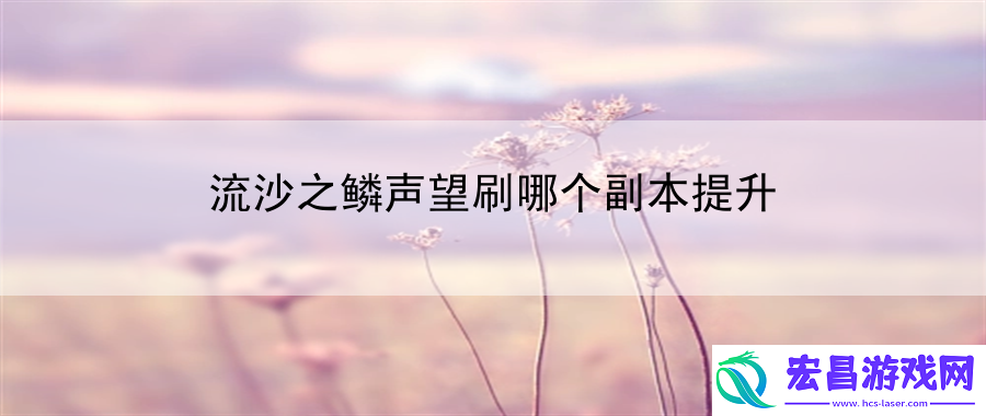 流沙之鳞声望刷哪个副本提升