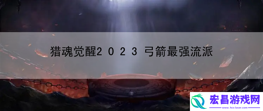 猎魂觉醒2023弓箭最强流派
