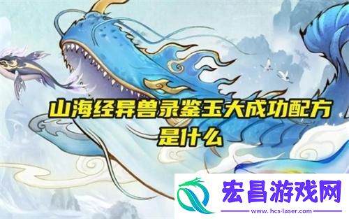 山海经异兽录鉴玉大怎么制作成功配方