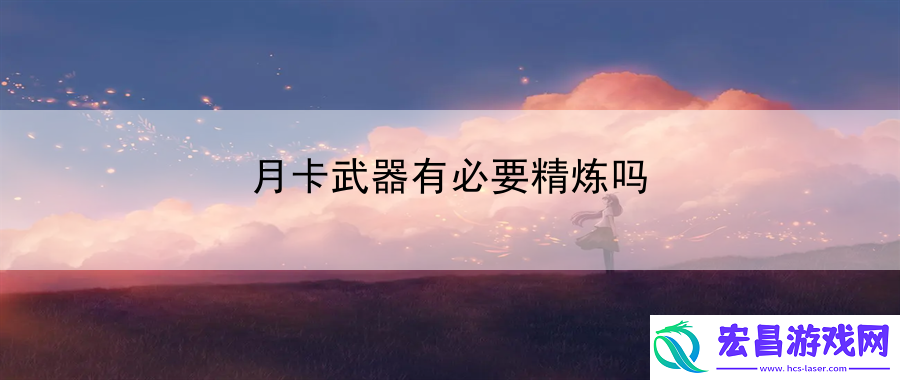 月卡武器有必要精炼吗