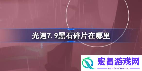 光遇7.9黑石碎片在哪里
