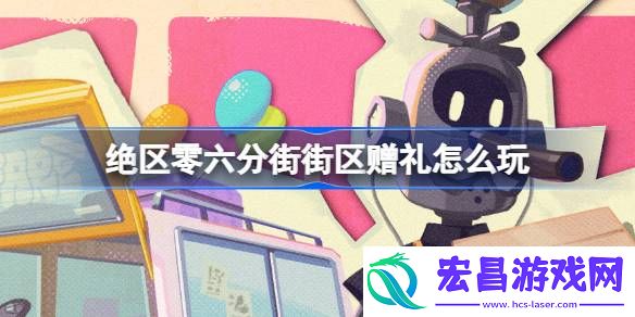 绝区零六分街街区赠礼怎么玩