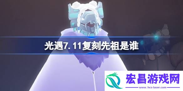 光遇7.11复刻先祖是谁