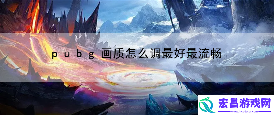 pubg画质怎么调最好最流畅