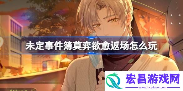 未定事件簿莫弈欲愈返场活动玩法介绍