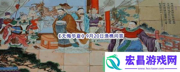 无悔华夏9月20日渔樵问答答案是什么呢