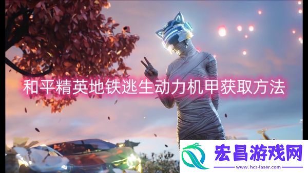 和平精英地铁逃生动力机甲获取图文攻略