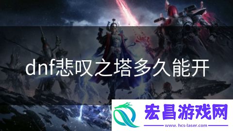 dnf悲叹之塔多久能开