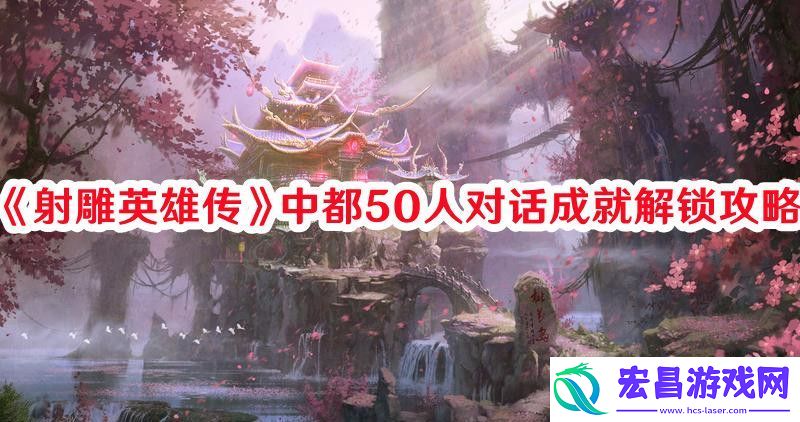 射雕英雄传中都50人对话成就怎么解锁射雕英雄传中都50人对话成就解锁攻略
